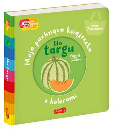 Na targu. Akademia mądrego dziecka. Moja pachnąca książeczka z kolorami