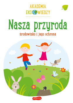 Nasza przyroda. Środowisko i jego ochrona. Akademia Eko wiedzy